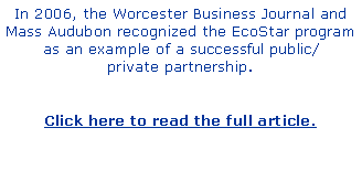 Text Box: In 2006, the Worcester Business Journal and Mass Audubon recognized the EcoStar programas an example of a successful public/private partnership. Click here to read the full article.