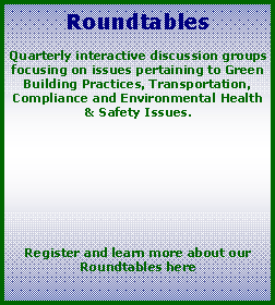 Text Box: RoundtablesQuarterly interactive discussion groups focusing on issues pertaining to Green Building Practices, Transportation, Compliance and Environmental Health & Safety Issues.Register and learn more about our Roundtables here